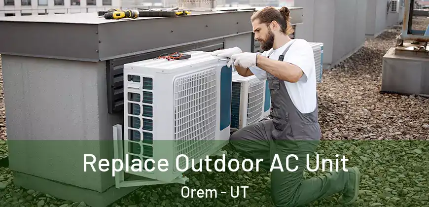  Replace Outdoor AC Unit Orem - UT